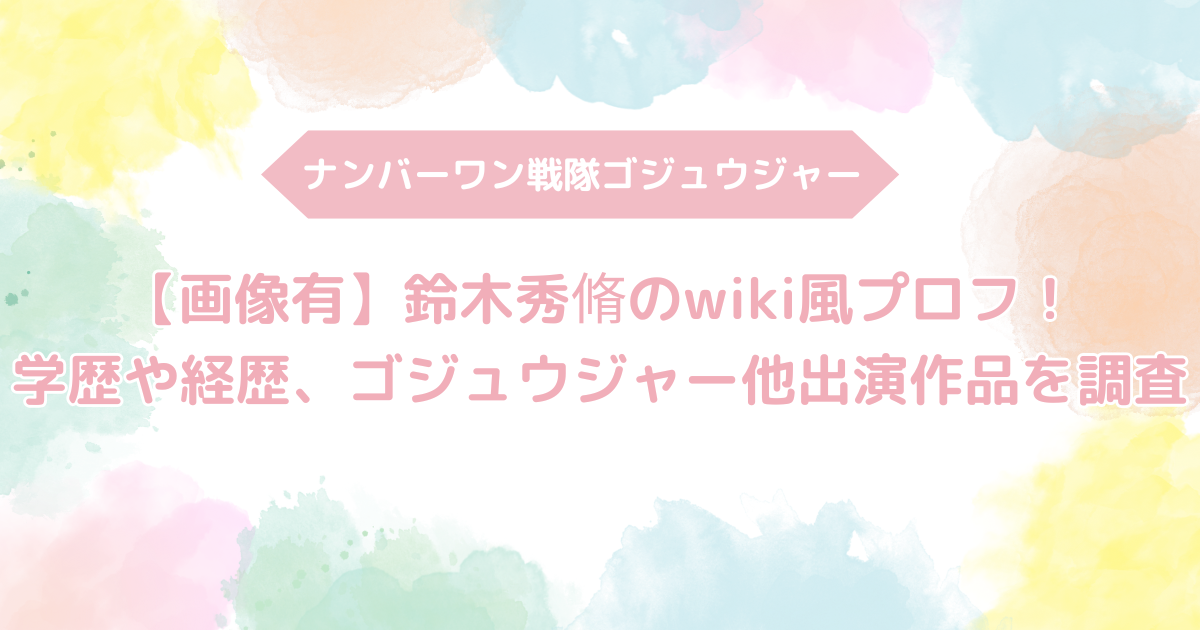 ゴジュウジャー、ゴジュウレオン、ブルー、鈴木秀脩、wiki経歴、学歴